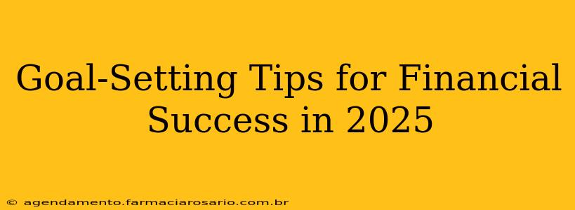 Goal-Setting Tips for Financial Success in 2025